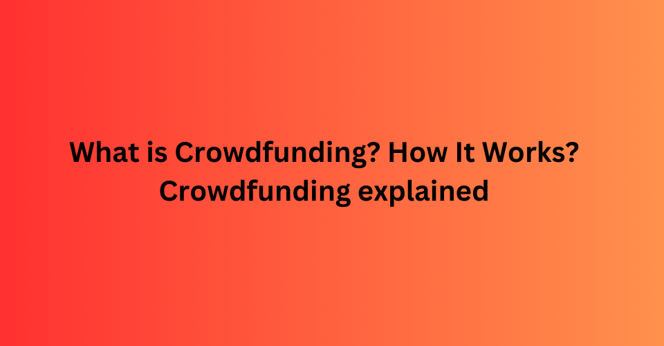 What is Crowdfunding? How It Works? Crowdfunder explained 2024